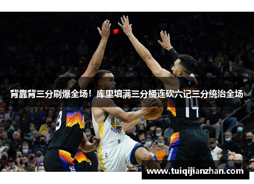 背靠背三分刷爆全场!库里填满三分桶连砍六记三分统治全场